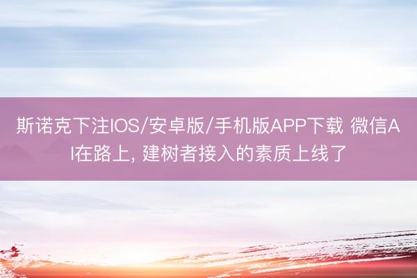 斯诺克下注IOS/安卓版/手机版APP下载 微信AI在路上， 建树者接入的素质上线了