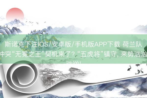 斯诺克下注IOS/安卓版/手机版APP下载 荷兰队冲突“无冕之王”契机来了? “五虎将”镇守, 来势汹汹!