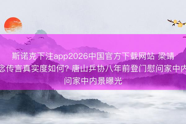 斯诺克下注app2026中国官方下载网站 梁靖崑家说念传言真实度如何? 唐山乒协八年前登门慰问家中内景曝光