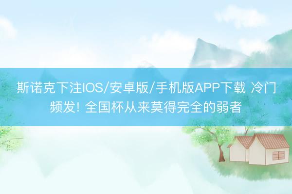 斯诺克下注IOS/安卓版/手机版APP下载 冷门频发! 全国杯从来莫得完全的弱者