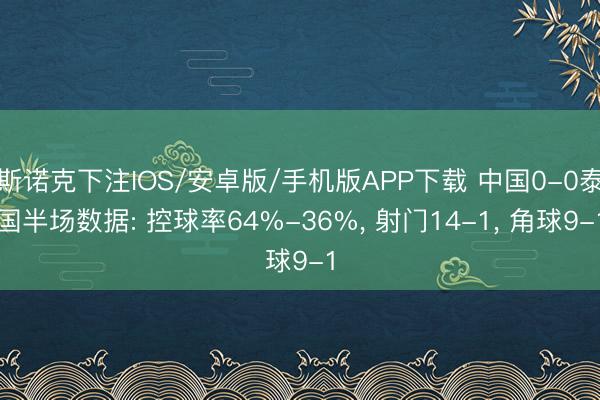 斯诺克下注IOS/安卓版/手机版APP下载 中国0-0泰国半场数据: 控球率64%-36%， 射门14-1，<a href=
