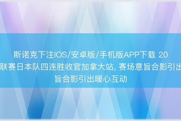 斯诺克下注IOS/安卓版/手机版APP下载 2026女排世联赛日本队四连胜收官加拿大站， 赛场意旨合影引出暖心互动