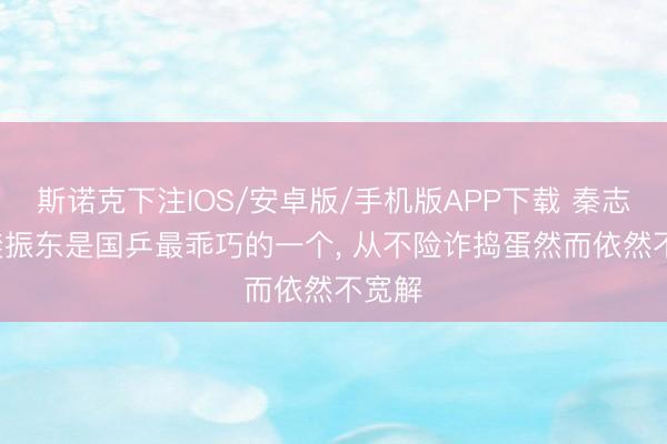 斯诺克下注IOS/安卓版/手机版APP下载 秦志戬: 樊振东是国乒最乖巧的一个， 从不险诈捣蛋然而依然不宽解