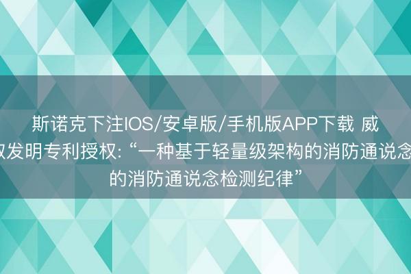 斯诺克下注IOS/安卓版/手机版APP下载 威胜信息获取发明专利授权: “一种基于轻量级架构的消防通说念检测纪律”