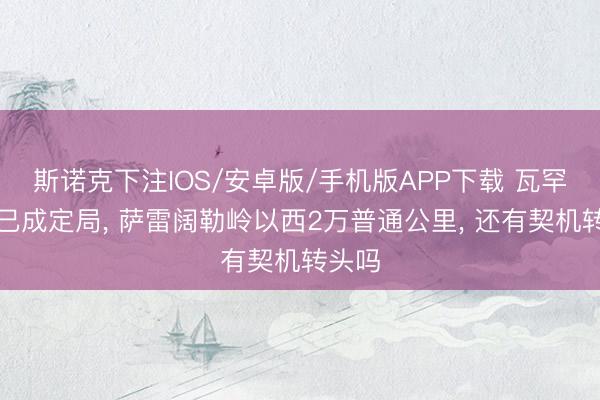 斯诺克下注IOS/安卓版/手机版APP下载 瓦罕走廊已成定局， 萨雷阔勒岭以西2万普通公里， 还有契机转头吗