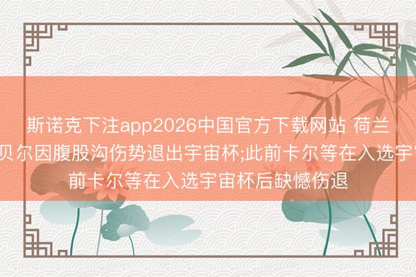 斯诺克下注app2026中国官方下载网站 荷兰队声明: 后卫廷贝尔因腹股沟伤势退出宇宙杯;此前卡尔等在入选宇宙杯后缺憾伤退