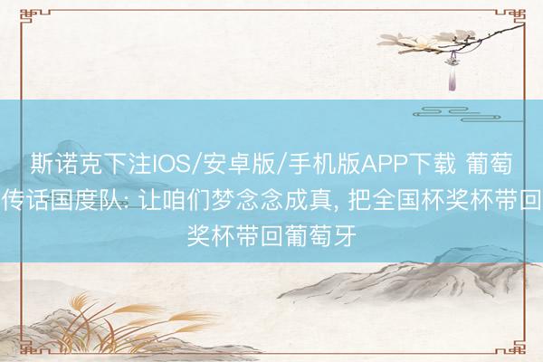 斯诺克下注IOS/安卓版/手机版APP下载 葡萄牙总统传话国度队: 让咱们梦念念成真， 把全国杯奖杯带回葡萄牙