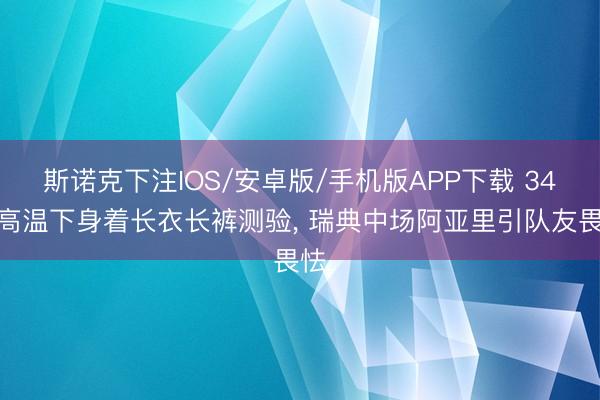 斯诺克下注IOS/安卓版/手机版APP下载 34℃高温下身着长衣长裤测验， 瑞典中场阿亚里引队友畏怯