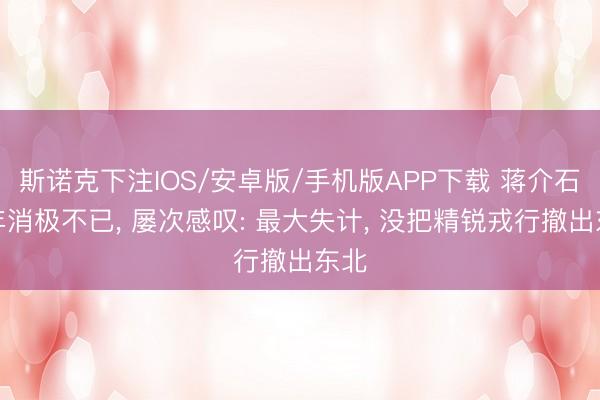 斯诺克下注IOS/安卓版/手机版APP下载 蒋介石晚年消极不已， 屡次感叹: 最大失计， 没把精锐戎行撤出东北
