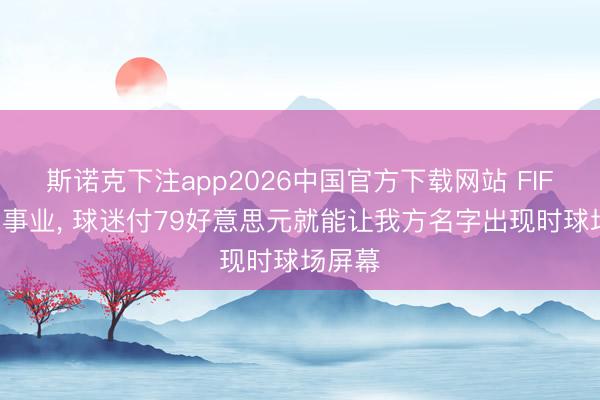 斯诺克下注app2026中国官方下载网站 FIFA推出事业， 球迷付79好意思元就能让我方名字出现时球场屏幕