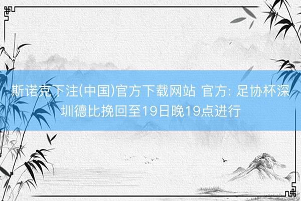 斯诺克下注(中国)官方下载网站 官方: 足协杯深圳德比挽回至19日晚19点进行