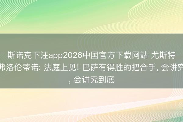 斯诺克下注app2026中国官方下载网站 尤斯特喊话弗洛伦蒂诺: 法庭上见! 巴萨有得胜的把合手， 会讲究到底
