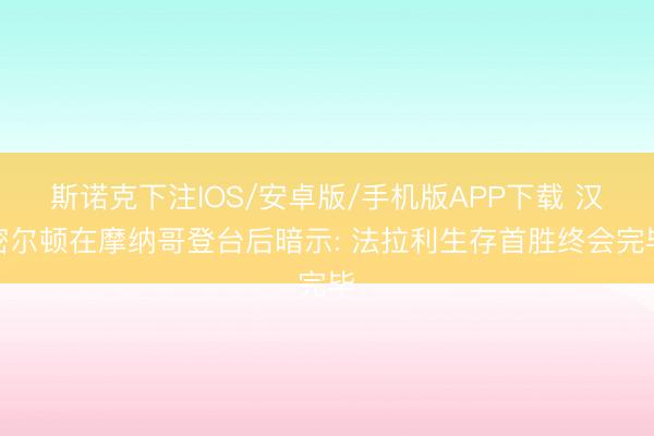斯诺克下注IOS/安卓版/手机版APP下载 汉密尔顿在摩纳哥登台后暗示: 法拉利生存首胜终会完毕