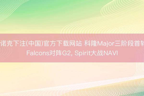 斯诺克下注(中国)官方下载网站 科隆Major三阶段首轮: Falcons对阵G2, Spirit大战NAVI