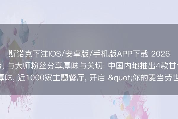 斯诺克下注IOS/安卓版/手机版APP下载 2026年FIFA世界杯来到麦当劳， 与大师粉丝分享厚味与关切: 中国内地推出4款甘休厚味， 近1000家主题餐厅， 开启 "你的麦当劳世界杯主场" 主题举止