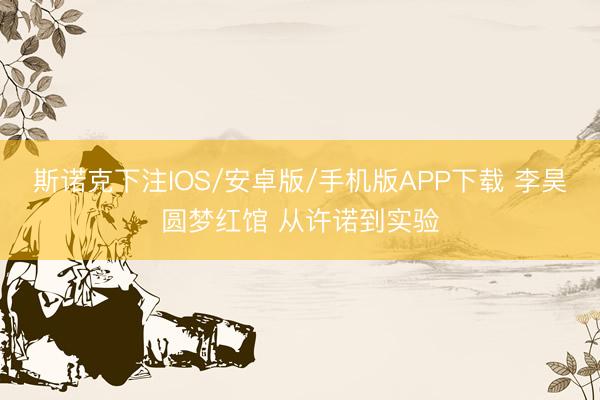 斯诺克下注IOS/安卓版/手机版APP下载 李昊圆梦红馆 从许诺到实验
