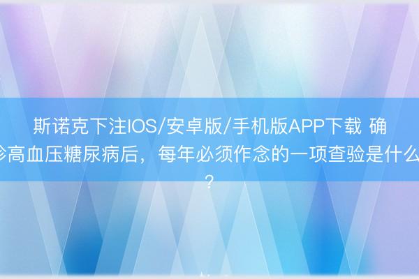 斯诺克下注IOS/安卓版/手机版APP下载 确诊高血压糖尿病后，每年必须作念的一项查验是什么？