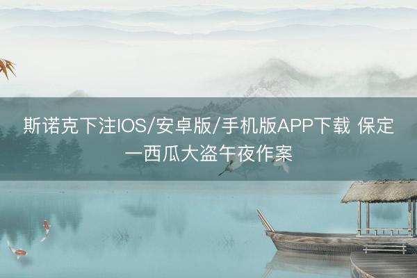 斯诺克下注IOS/安卓版/手机版APP下载 保定一西瓜大盗午夜作案
