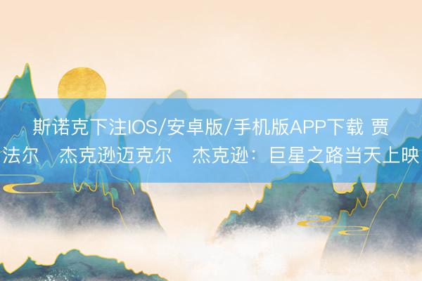 斯诺克下注IOS/安卓版/手机版APP下载 贾法尔・杰克逊迈克尔・杰克逊:巨星之路当天上映