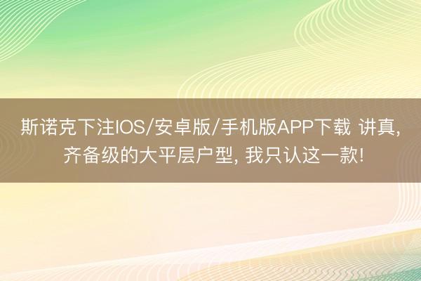 斯诺克下注IOS/安卓版/手机版APP下载 讲真， 齐备级的大平层户型， 我只认这一款!