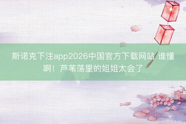 斯诺克下注app2026中国官方下载网站 谁懂啊!芦苇荡里的姐姐太会了