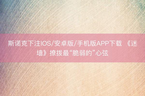 斯诺克下注IOS/安卓版/手机版APP下载 《迷墙》撩拨最“脆弱的”心弦