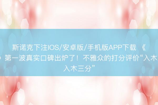 斯诺克下注IOS/安卓版/手机版APP下载 《珍贵》第一波真实口碑出炉了！不雅众的打分评价“入木三分”