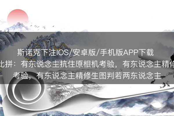 斯诺克下注IOS/安卓版/手机版APP下载 近期明星生图景色大比拼：有东说念主抗住原相机考验，有东说念主精修生图判若两东说念主