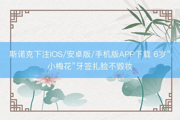 斯诺克下注IOS/安卓版/手机版APP下载 6岁“小梅花”牙签扎脸不毁妆