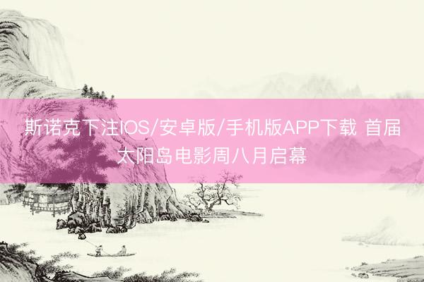 斯诺克下注IOS/安卓版/手机版APP下载 首届太阳岛电影周八月启幕