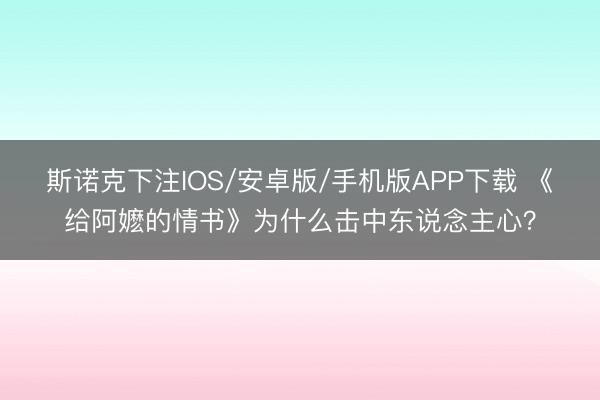 斯诺克下注IOS/安卓版/手机版APP下载 《给阿嬷的情书》为什么击中东说念主心?