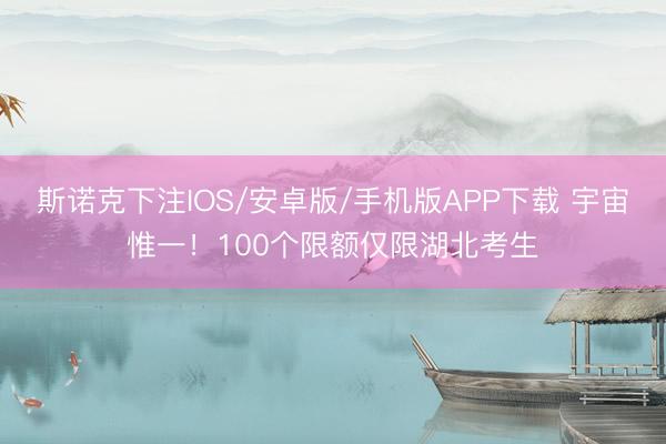 斯诺克下注IOS/安卓版/手机版APP下载 宇宙惟一！100个限额仅限湖北考生
