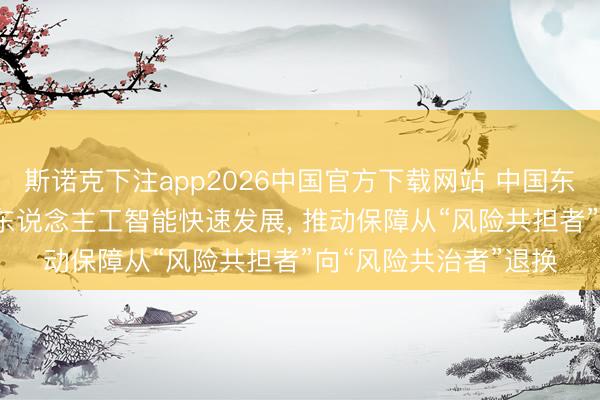 斯诺克下注app2026中国官方下载网站 中国东说念主保总裁赵鹏: 东说念主工智能快速发展， 推动保障从“风险共担者”向“风险共治者”退换